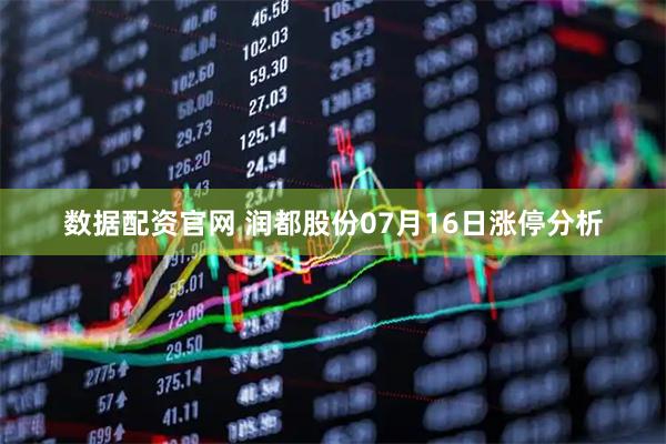 数据配资官网 润都股份07月16日涨停分析