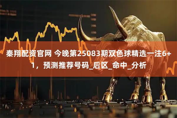 秦翔配资官网 今晚第25083期双色球精选一注6+1,预测推荐号码_后区_命中_分析