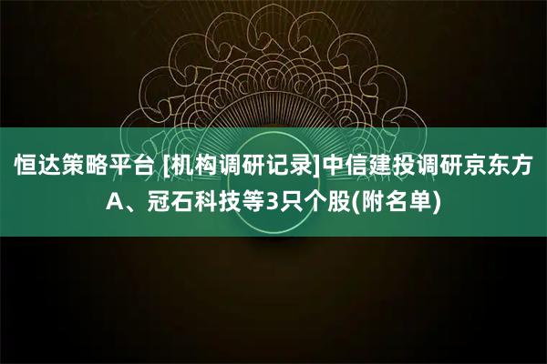 恒达策略平台 [机构调研记录]中信建投调研京东方A、冠石科技等3只个股(附名单)