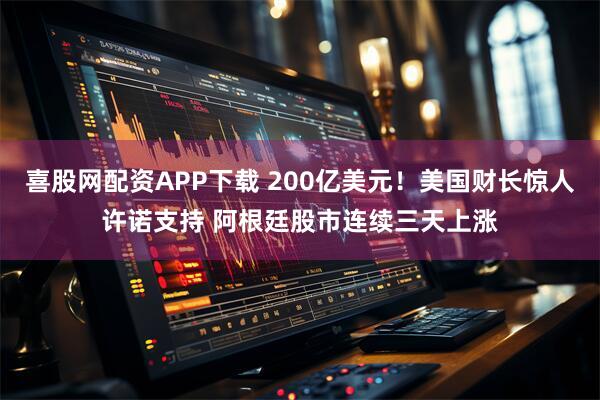 喜股网配资APP下载 200亿美元！美国财长惊人许诺支持 阿根廷股市连续三天上涨