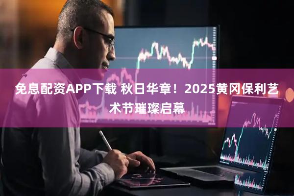 免息配资APP下载 秋日华章!2025黄冈保利艺术节璀璨启幕