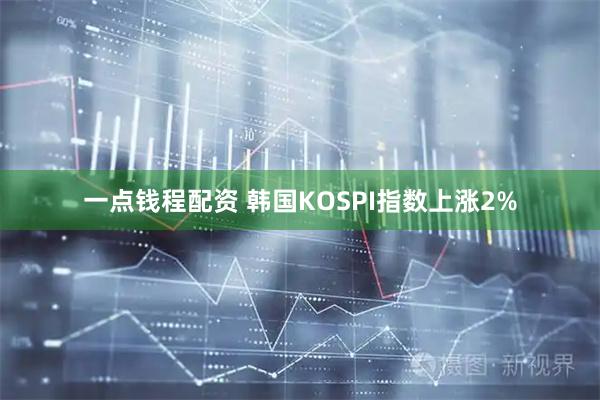 一点钱程配资 韩国KOSPI指数上涨2%