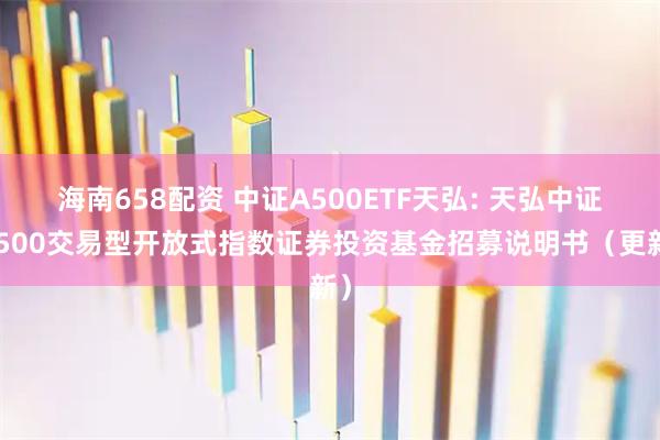 海南658配资 中证A500ETF天弘: 天弘中证A500交易型开放式指数证券投资基金招募说明书(更新)