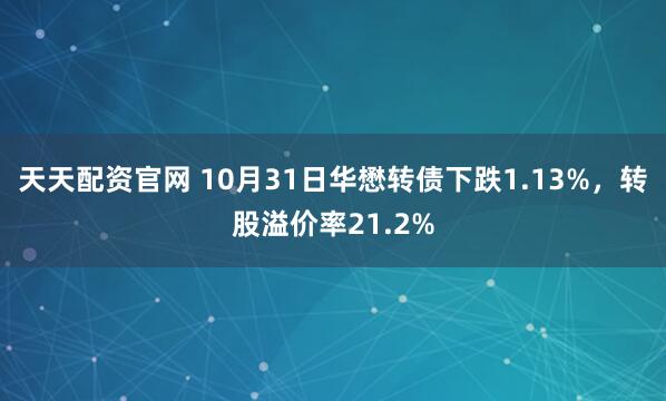 天天配资官网 10月31日华懋转债下跌1.13%，转股溢价率21.2%