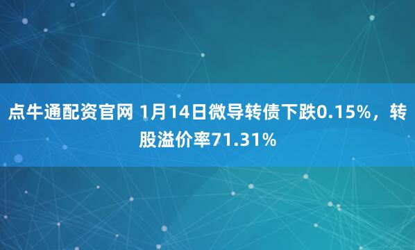 点牛通配资官网 1月14日微导转债下跌0.15%，转股溢价率71.31%