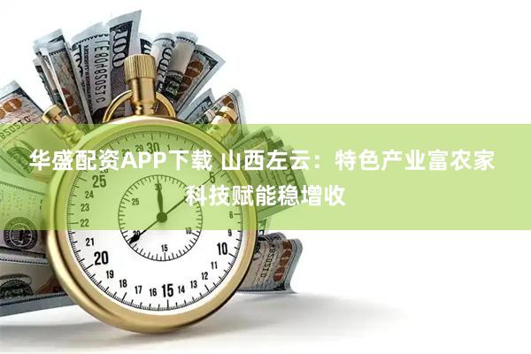 华盛配资APP下载 山西左云：特色产业富农家 科技赋能稳增收