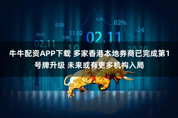 牛牛配资APP下载 多家香港本地券商已完成第1号牌升级 未来或有更多机构入局
