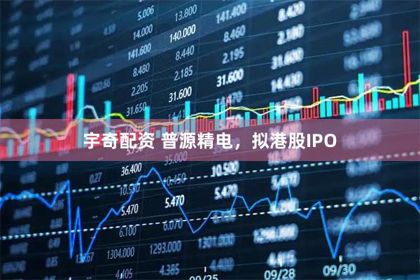 宇奇配资 普源精电,拟港股IPO