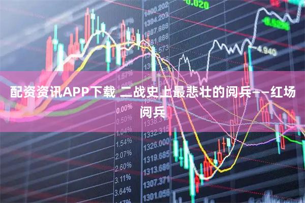 配资资讯APP下载 二战史上最悲壮的阅兵——红场阅兵