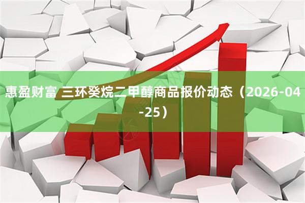 惠盈财富 三环癸烷二甲醇商品报价动态（2026-04-25）